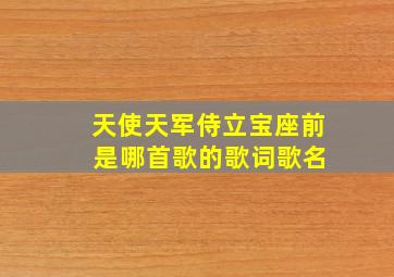 天使天军侍立宝座前 是哪首歌的歌词歌名